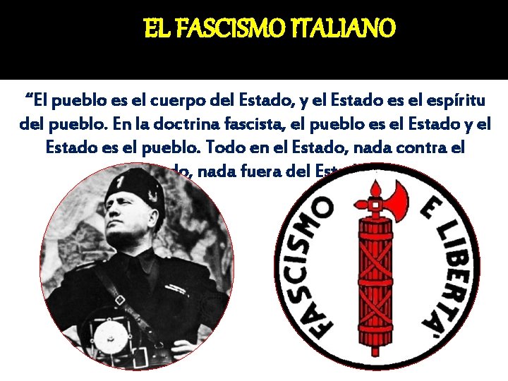 EL FASCISMO ITALIANO “El pueblo es el cuerpo del Estado, y el Estado es