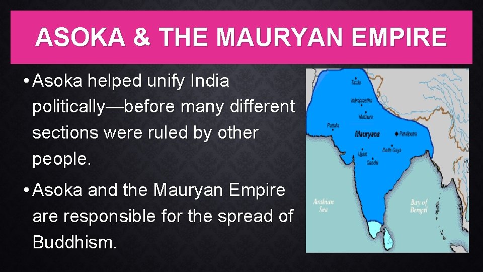 ASOKA & THE MAURYAN EMPIRE • Asoka helped unify India politically—before many different sections