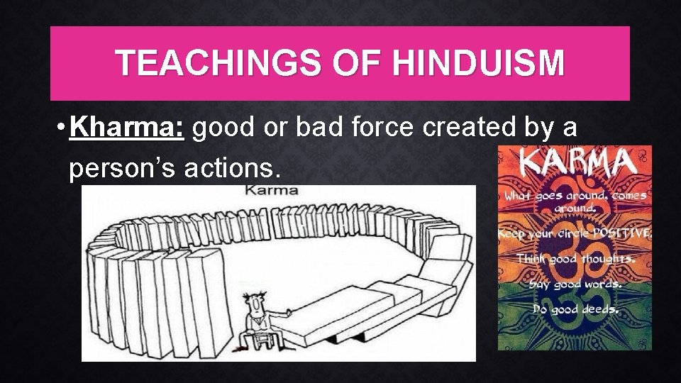 TEACHINGS OF HINDUISM • Kharma: good or bad force created by a person’s actions.