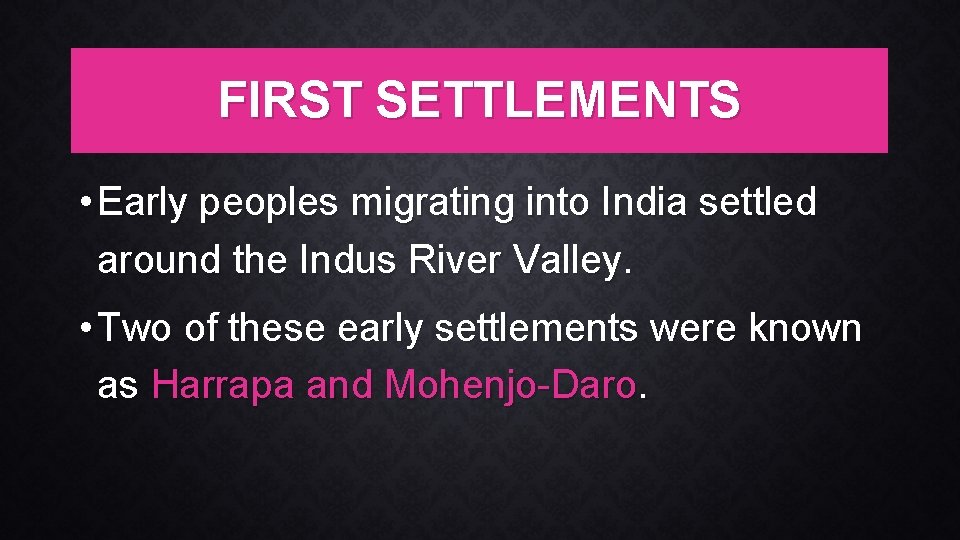 FIRST SETTLEMENTS • Early peoples migrating into India settled around the Indus River Valley.