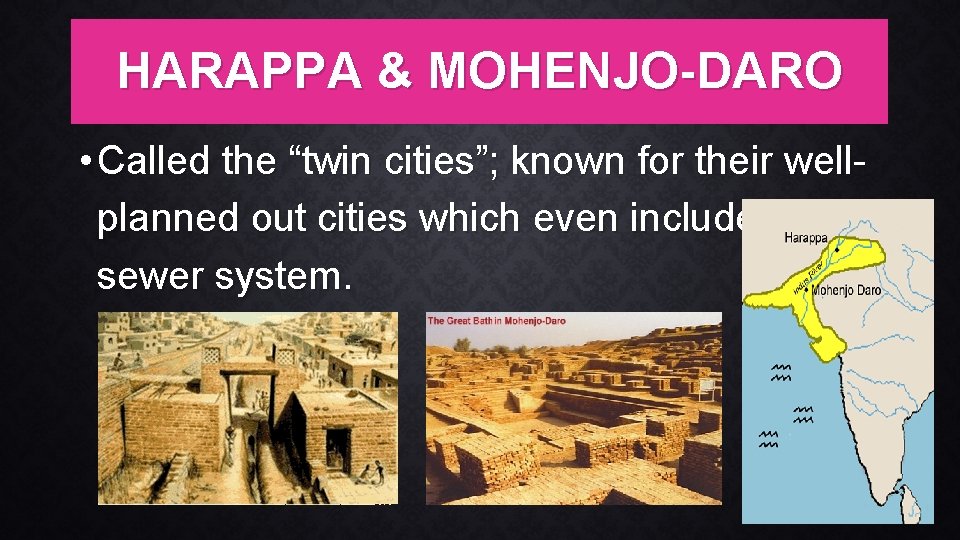 HARAPPA & MOHENJO-DARO • Called the “twin cities”; known for their wellplanned out cities