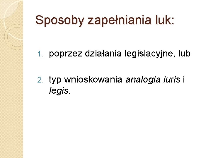 Sposoby zapełniania luk: 1. poprzez działania legislacyjne, lub 2. typ wnioskowania analogia iuris i