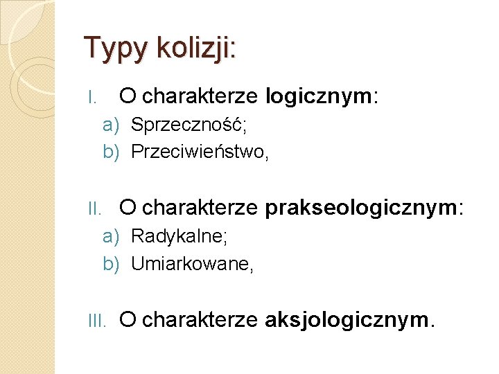 Typy kolizji: O charakterze logicznym: I. a) Sprzeczność; b) Przeciwieństwo, II. O charakterze prakseologicznym: