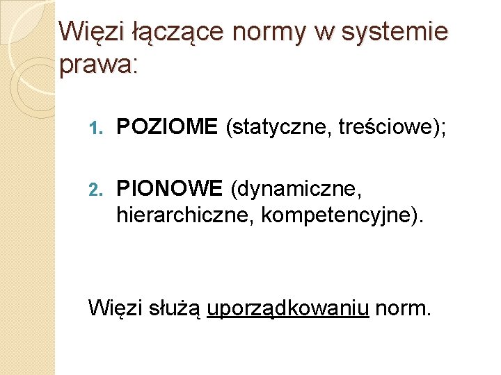 Więzi łączące normy w systemie prawa: 1. POZIOME (statyczne, treściowe); 2. PIONOWE (dynamiczne, hierarchiczne,