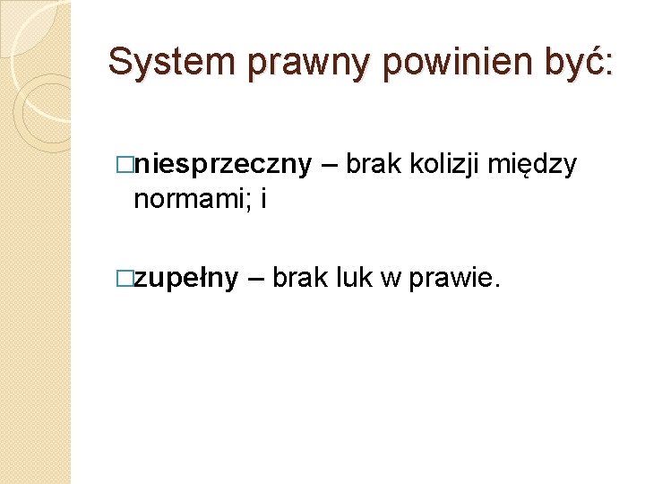 System prawny powinien być: �niesprzeczny – brak kolizji między normami; i �zupełny – brak