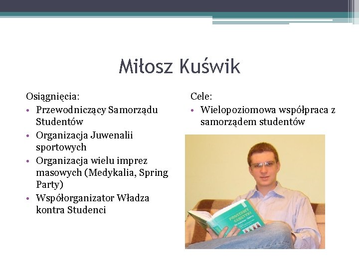Miłosz Kuświk Osiągnięcia: • Przewodniczący Samorządu Studentów • Organizacja Juwenalii sportowych • Organizacja wielu