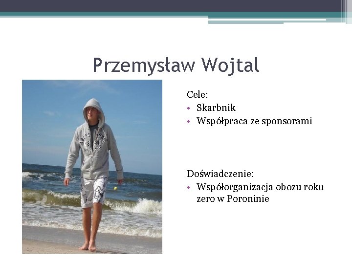 Przemysław Wojtal Cele: • Skarbnik • Współpraca ze sponsorami Doświadczenie: • Współorganizacja obozu roku