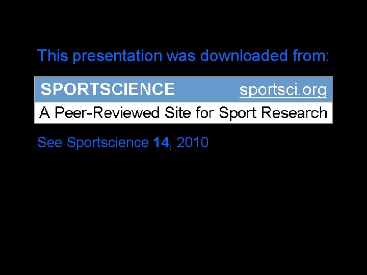 This presentation was downloaded from: See Sportscience 14, 2010 