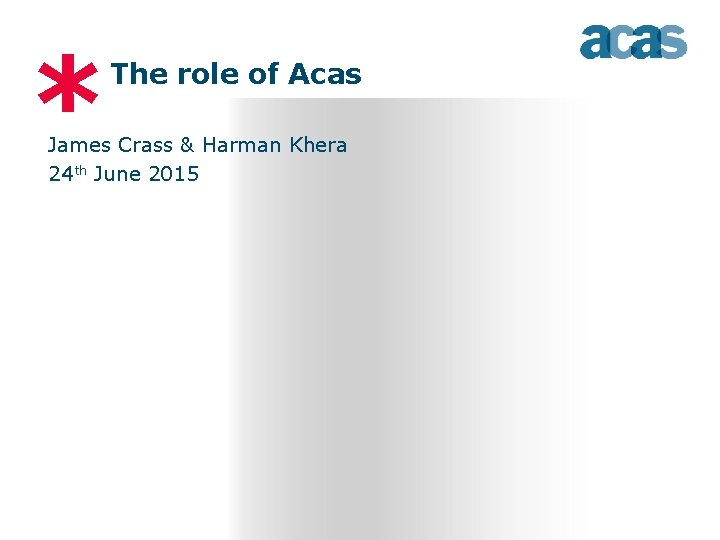 * The role of Acas James Crass & Harman Khera 24 th June 2015