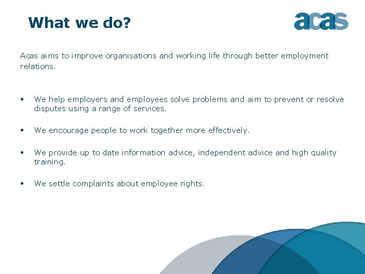 What we do? Acas aims to improve organisations and working life through better employment