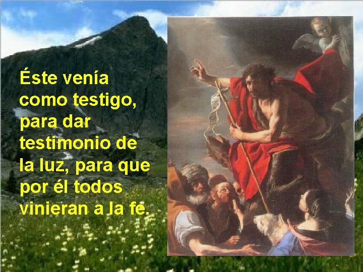 Éste venía como testigo, para dar testimonio de la luz, para que por él