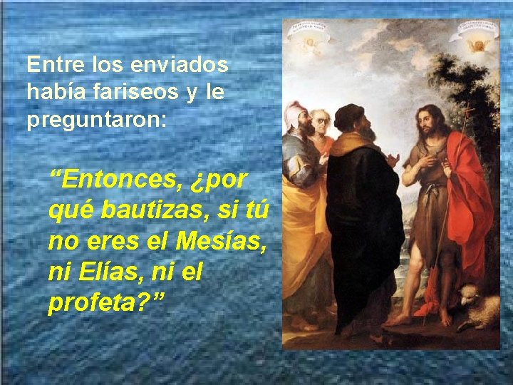 Entre los enviados había fariseos y le preguntaron: “Entonces, ¿por qué bautizas, si tú