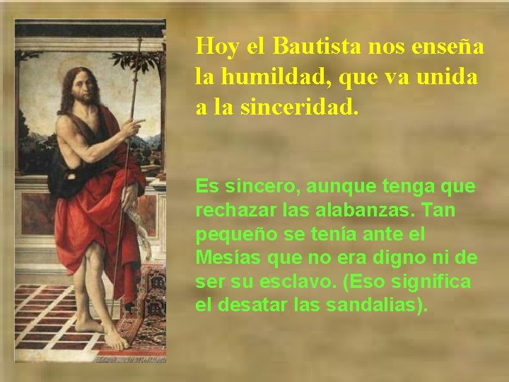 Hoy el Bautista nos enseña la humildad, que va unida a la sinceridad. Es