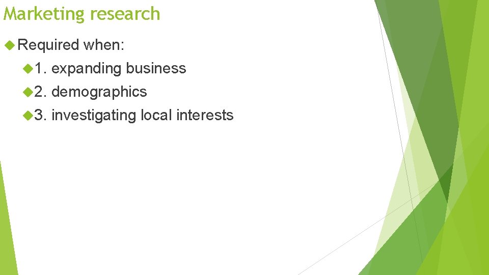 Marketing research Required when: 1. expanding business 2. demographics 3. investigating local interests 