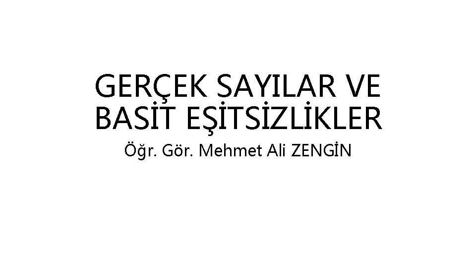 GERÇEK SAYILAR VE BASİT EŞİTSİZLİKLER Öğr. Gör. Mehmet Ali ZENGİN 