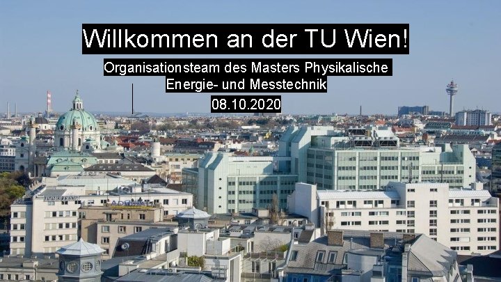 Willkommen an der TU Wien! Organisationsteam des Masters Physikalische Energie- und Messtechnik 08. 10. Willkommen an der TU Wien! Organisationsteam des Masters Physikalische Energie- und Messtechnik 08. 10.