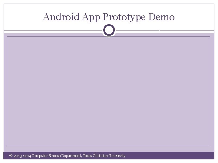 Android App Prototype Demo © 2013 -2014 Computer Science Department, Texas Christian University 