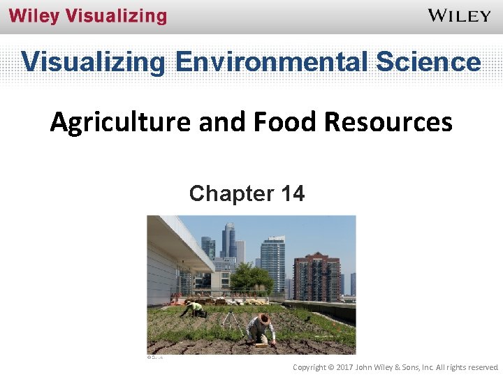 Visualizing Environmental Science Agriculture and Food Resources Chapter 14 Copyright © 2017 John Wiley