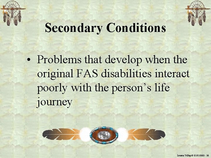 Secondary Conditions • Problems that develop when the original FAS disabilities interact poorly with