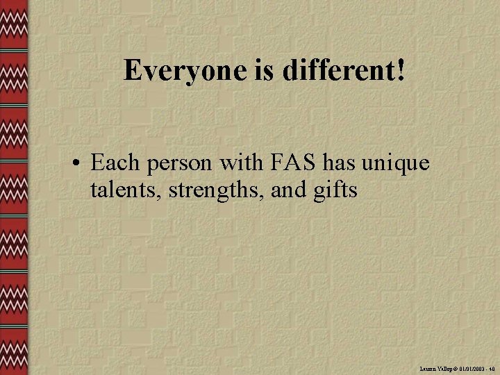 Everyone is different! • Each person with FAS has unique talents, strengths, and gifts