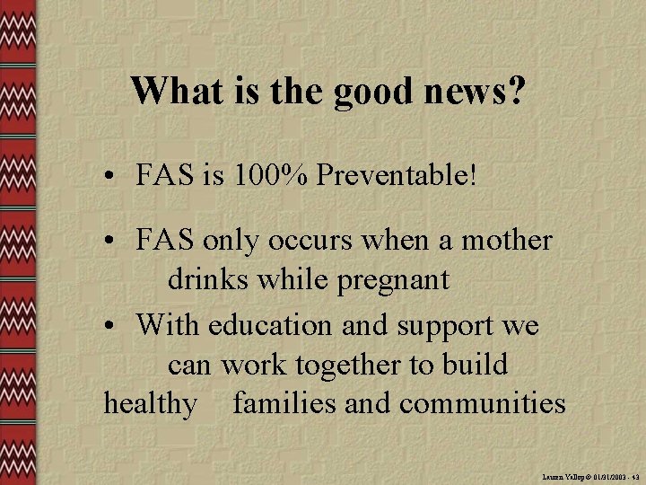 What is the good news? • FAS is 100% Preventable! • FAS only occurs