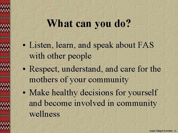 What can you do? • Listen, learn, and speak about FAS with other people