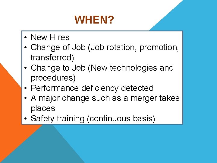 WHEN? • New Hires • Change of Job (Job rotation, promotion, transferred) • Change