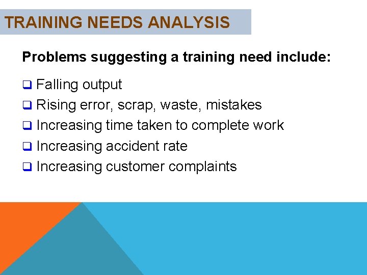 TRAINING NEEDS ANALYSIS Problems suggesting a training need include: Falling output q Rising error,