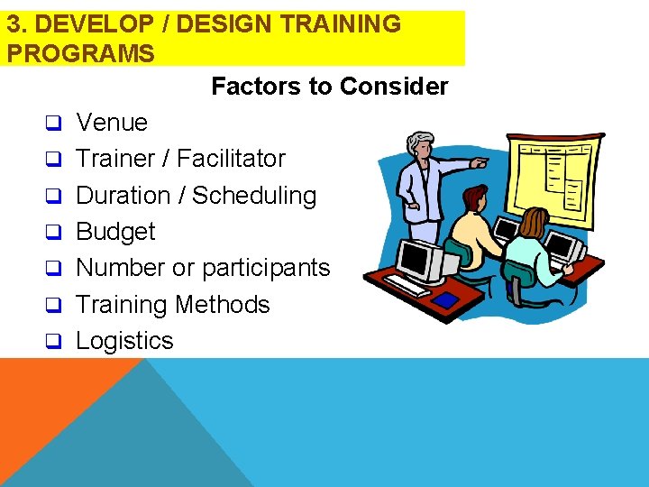 3. DEVELOP / DESIGN TRAINING PROGRAMS Factors to Consider q Venue q Trainer /