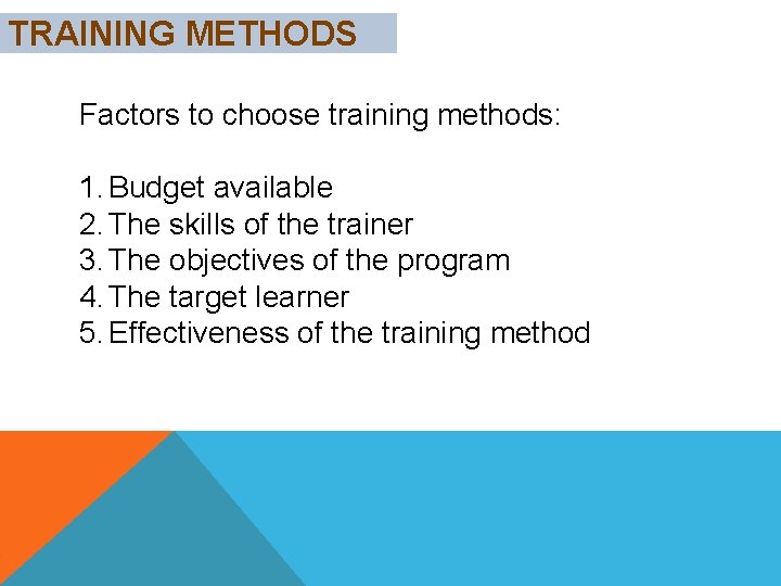 TRAINING METHODS Factors to choose training methods: 1. Budget available 2. The skills of