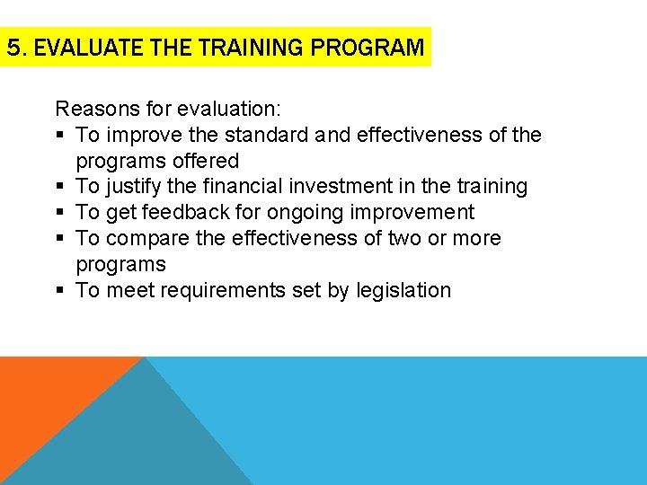 5. EVALUATE THE TRAINING PROGRAM Reasons for evaluation: § To improve the standard and