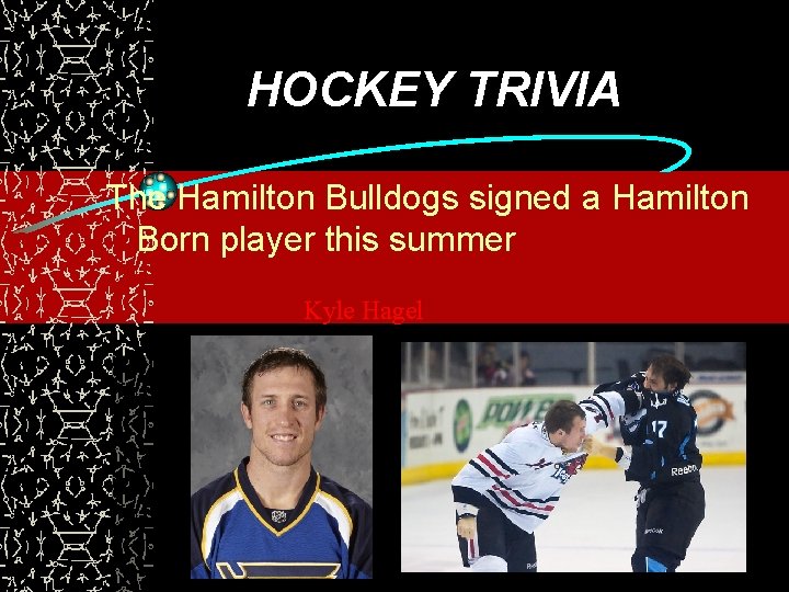 HOCKEY TRIVIA The Hamilton Bulldogs signed a Hamilton Born player this summer Kyle Hagel