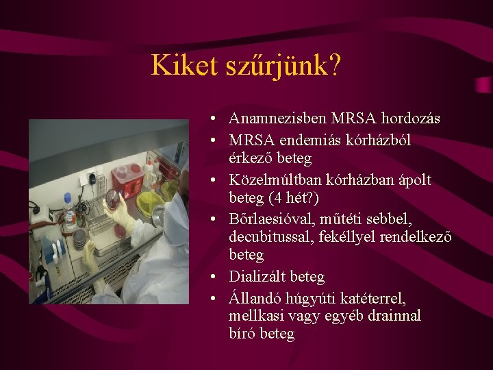 Kiket szűrjünk? • Anamnezisben MRSA hordozás • MRSA endemiás kórházból érkező beteg • Közelmúltban