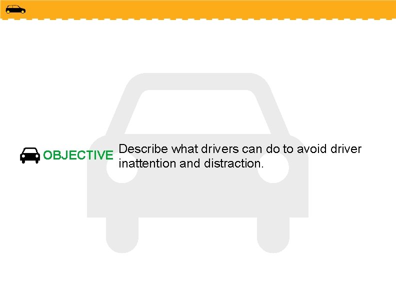 OBJECTIVE Describe what drivers can do to avoid driver inattention and distraction. 