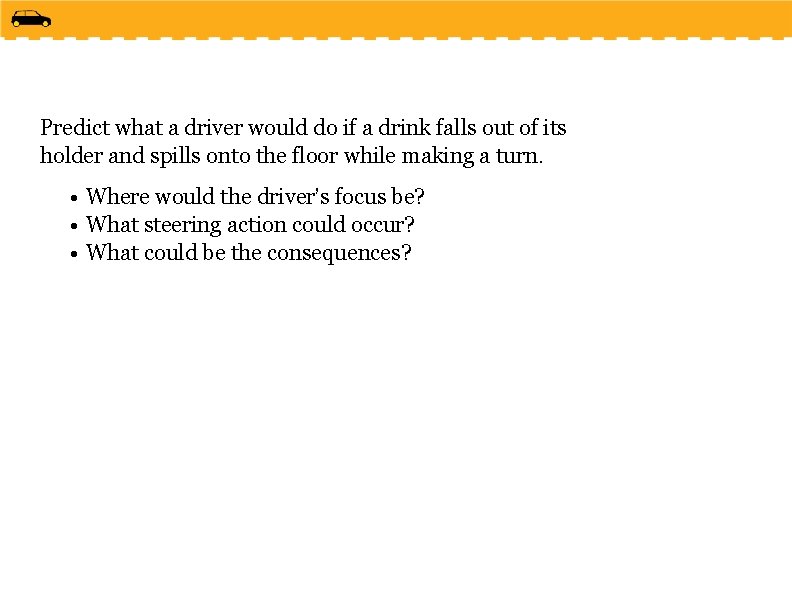 Predict what a driver would do if a drink falls out of its holder