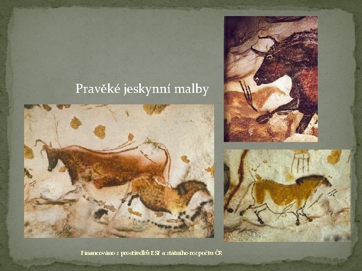  Pravěké jeskynní malby Financováno z prostředků ESF a státního rozpočtu ČR 