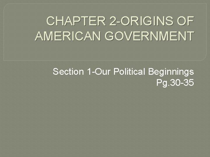 CHAPTER 2 -ORIGINS OF AMERICAN GOVERNMENT Section 1 -Our Political Beginnings Pg. 30 -35