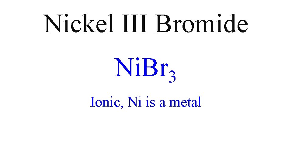 Nickel III Bromide Ni. Br 3 Ionic, Ni is a metal Nickel III Bromide Ni. Br 3 Ionic, Ni is a metal