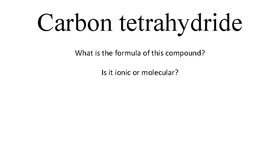 Carbon tetrahydride What is the formula of this compound? Is it ionic or molecular? Carbon tetrahydride What is the formula of this compound? Is it ionic or molecular?