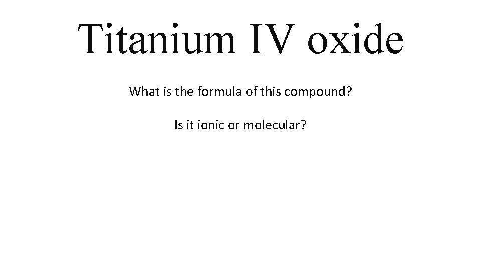 Titanium IV oxide What is the formula of this compound? Is it ionic or Titanium IV oxide What is the formula of this compound? Is it ionic or