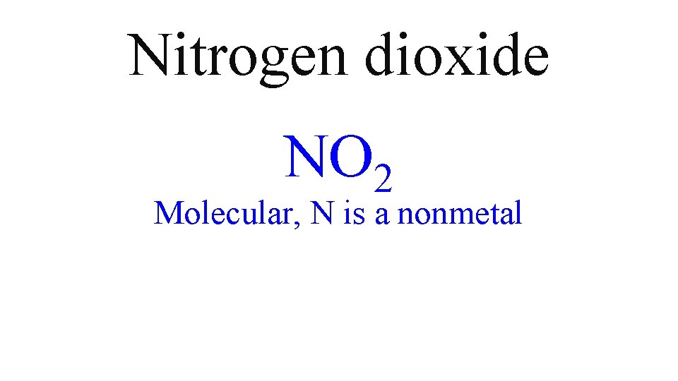 Nitrogen dioxide NO 2 Molecular, N is a nonmetal Nitrogen dioxide NO 2 Molecular, N is a nonmetal