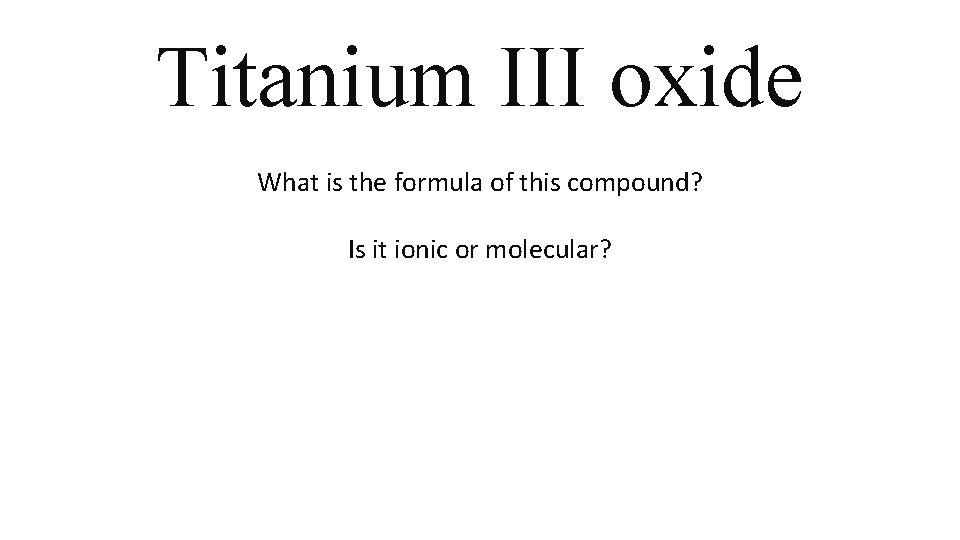 Titanium III oxide What is the formula of this compound? Is it ionic or Titanium III oxide What is the formula of this compound? Is it ionic or