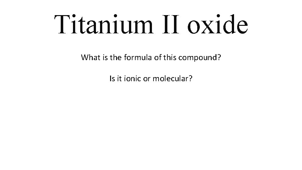 Titanium II oxide What is the formula of this compound? Is it ionic or Titanium II oxide What is the formula of this compound? Is it ionic or