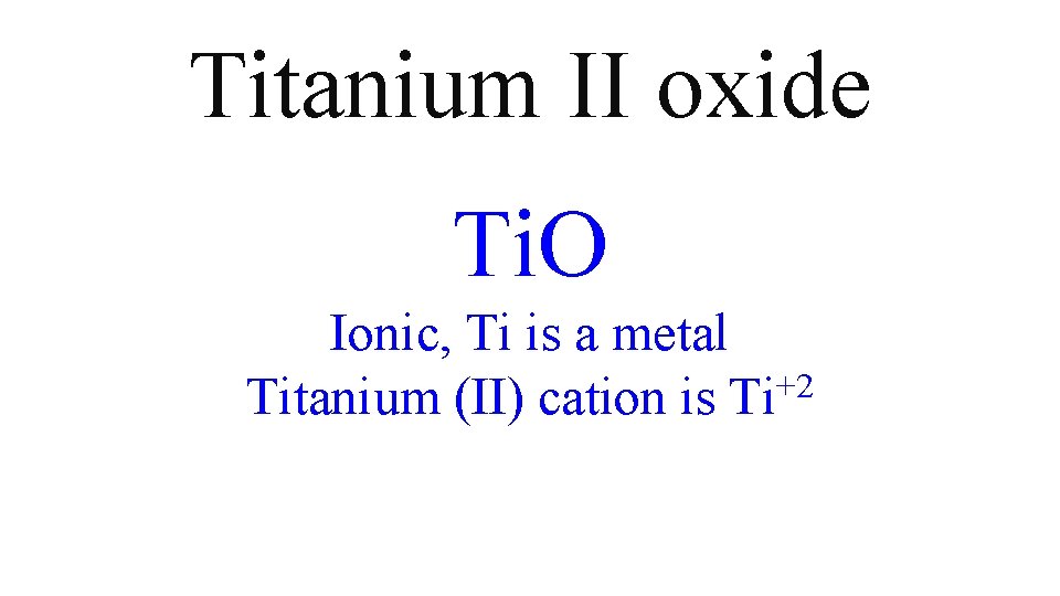 Titanium II oxide Ti. O Ionic, Ti is a metal Titanium (II) cation is Titanium II oxide Ti. O Ionic, Ti is a metal Titanium (II) cation is