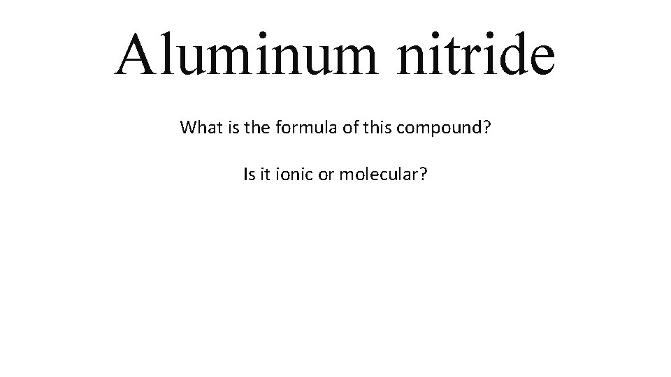 Aluminum nitride What is the formula of this compound? Is it ionic or molecular? Aluminum nitride What is the formula of this compound? Is it ionic or molecular?