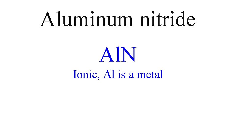 Aluminum nitride Al. N Ionic, Al is a metal Aluminum nitride Al. N Ionic, Al is a metal
