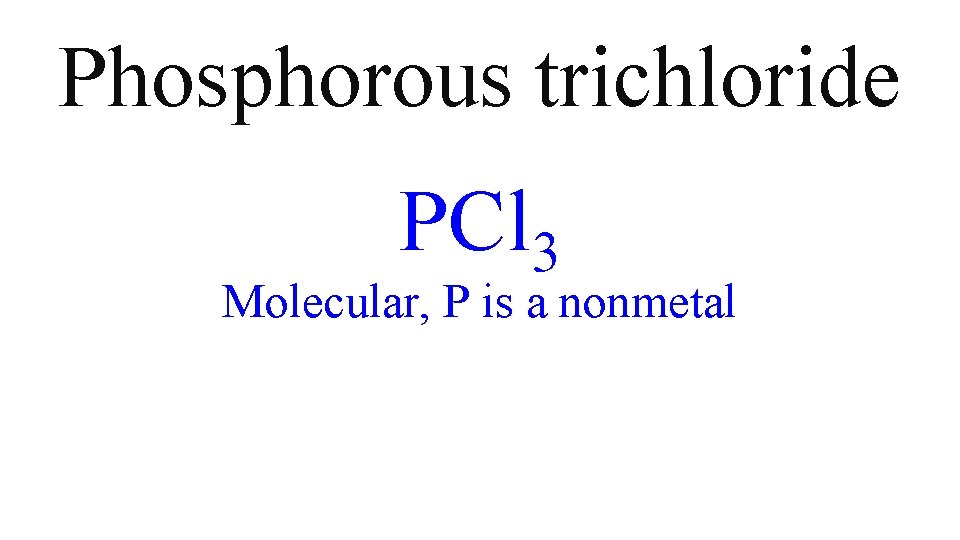 Phosphorous trichloride PCl 3 Molecular, P is a nonmetal Phosphorous trichloride PCl 3 Molecular, P is a nonmetal