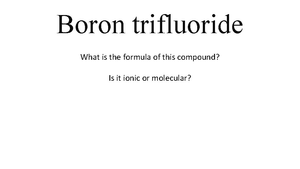 Boron trifluoride What is the formula of this compound? Is it ionic or molecular? Boron trifluoride What is the formula of this compound? Is it ionic or molecular?