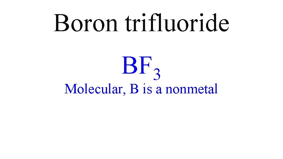 Boron trifluoride BF 3 Molecular, B is a nonmetal Boron trifluoride BF 3 Molecular, B is a nonmetal