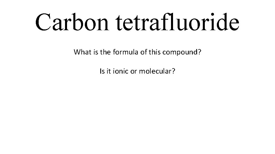 Carbon tetrafluoride What is the formula of this compound? Is it ionic or molecular? Carbon tetrafluoride What is the formula of this compound? Is it ionic or molecular?